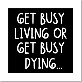 Get busy living or get busy dying... Posters and Art